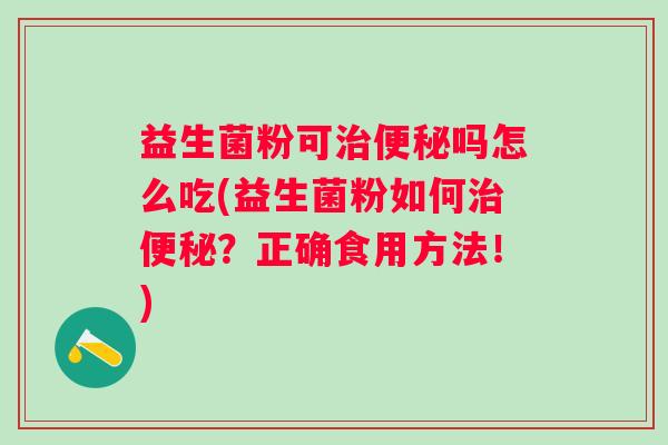 益生菌粉可吗怎么吃(益生菌粉如何？正确食用方法！)