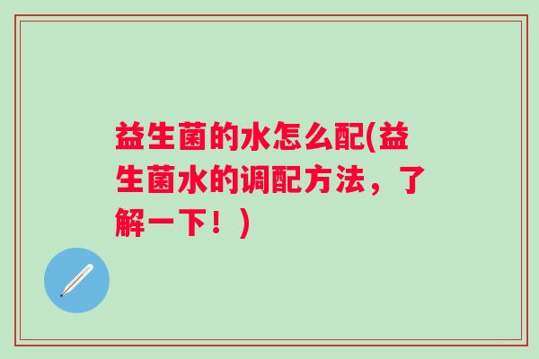 益生菌的水怎么配(益生菌水的调配方法，了解一下！)