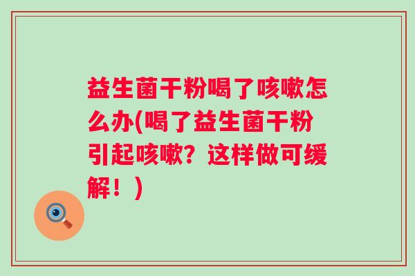 益生菌干粉喝了怎么办(喝了益生菌干粉引起？这样做可缓解！)