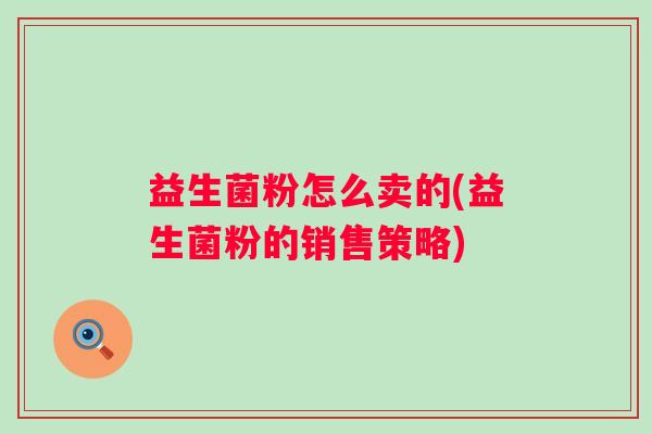 益生菌粉怎么卖的(益生菌粉的销售策略)