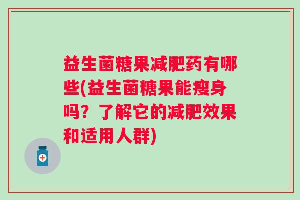益生菌糖果药有哪些(益生菌糖果能瘦身吗?了解它的效果和适用人群) 益生菌糖果药有哪些(益生菌糖果能瘦身吗?了解它的效果和适用人群)