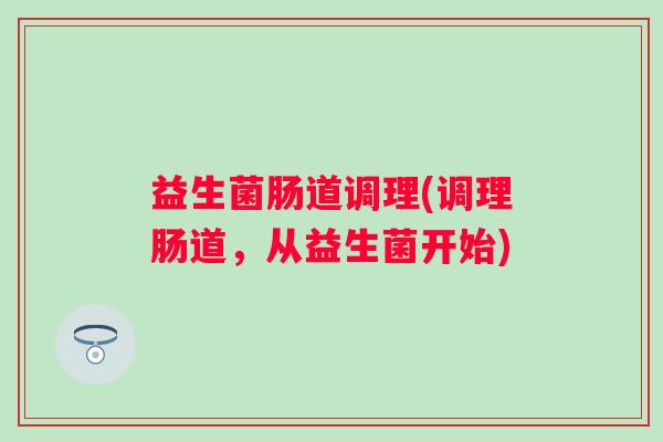 益生菌肠道调理(调理肠道，从益生菌开始)