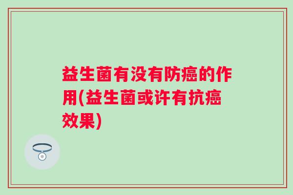 益生菌有没有防的作用(益生菌或许有抗效果)