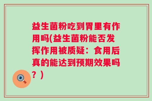 益生菌粉吃到胃里有作用吗(益生菌粉能否发挥作用被质疑:食用后真的能达到预期效果吗?) 益生菌粉吃到胃里有作用吗(益生菌粉能否发挥作用被质疑:食用后真的能达到预期效果吗?)