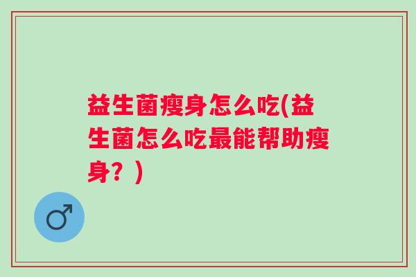 益生菌瘦身怎么吃(益生菌怎么吃能帮助瘦身？)