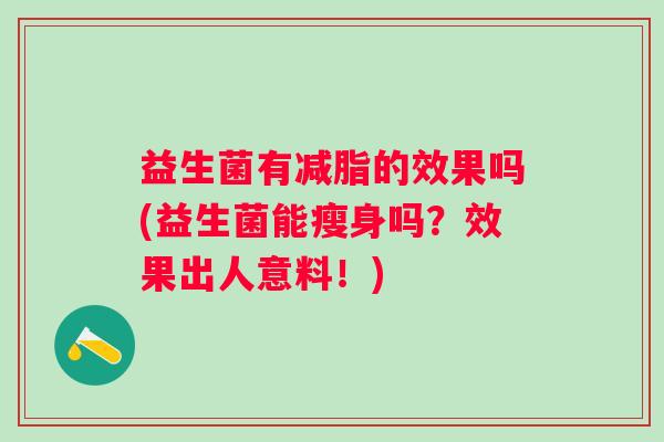 益生菌有减脂的效果吗(益生菌能瘦身吗？效果出人意料！)