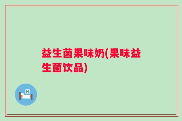 益生菌果味奶(果味益生菌饮品)