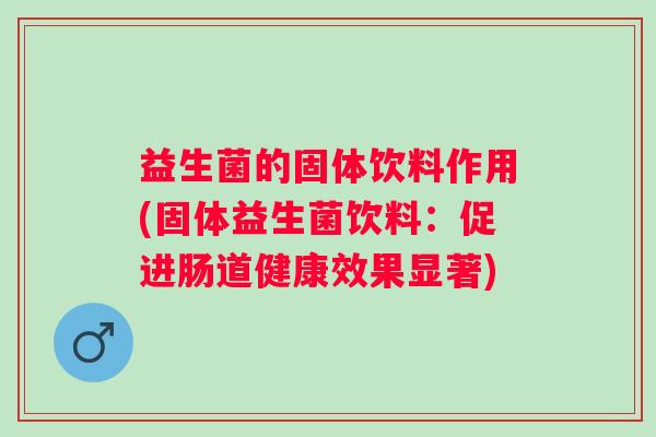 益生菌的固体饮料作用(固体益生菌饮料：促进肠道健康效果显著)