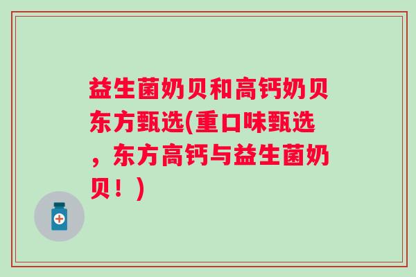 益生菌奶贝和高钙奶贝东方甄选(重口味甄选,东方高钙与益生菌奶贝!) 益生菌奶贝和高钙奶贝东方甄选(重口味甄选,东方高钙与益生菌奶贝!)