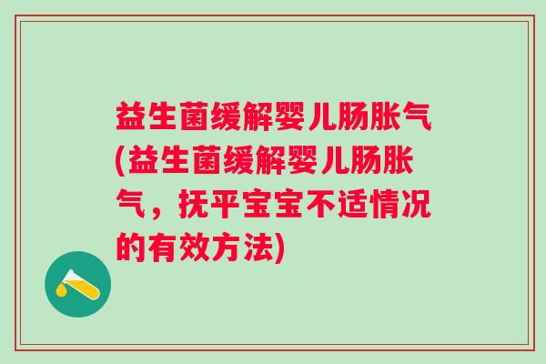 益生菌缓解婴儿肠(益生菌缓解婴儿肠，抚平宝宝不适情况的有效方法)