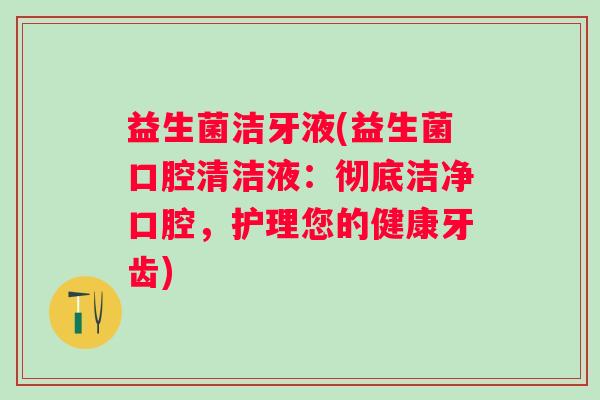 益生菌洁牙液(益生菌口腔清洁液：彻底洁净口腔，护理您的健康牙齿)
