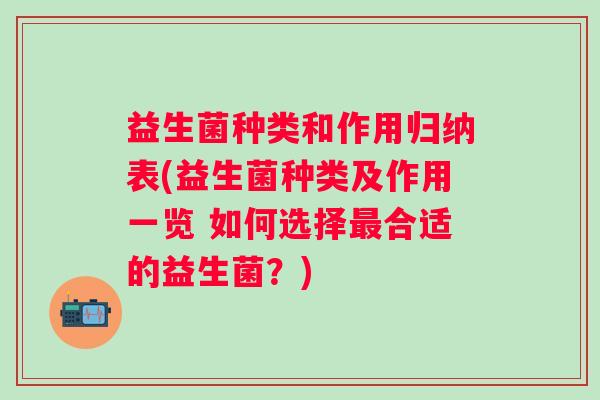 益生菌种类和作用归纳表(益生菌种类及作用一览 如何选择合适的益生菌?) 益生菌种类和作用归纳表(益生菌种类及作用一览 如何选择合适的益生菌?)