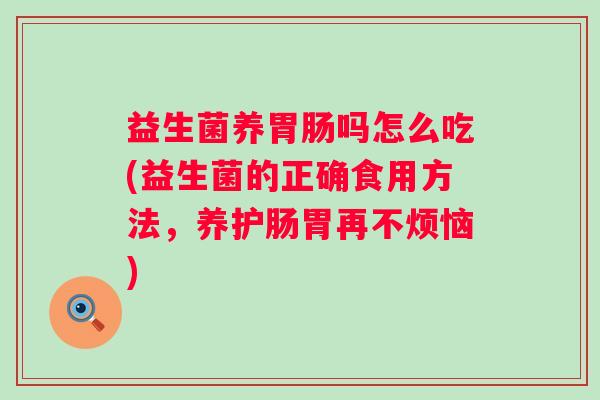 益生菌养吗怎么吃(益生菌的正确食用方法，养护肠胃再不烦恼)