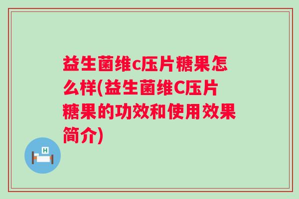 益生菌维c压片糖果怎么样(益生菌维C压片糖果的功效和使用效果简介) 益生菌维c压片糖果怎么样(益生菌维C压片糖果的功效和使用效果简介)