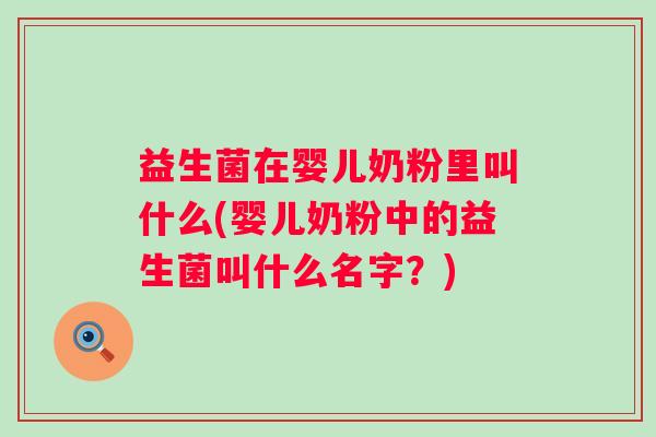 益生菌在婴儿奶粉里叫什么(婴儿奶粉中的益生菌叫什么名字？)