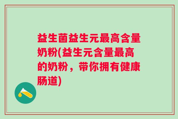 益生菌益生元高含量奶粉(益生元含量高的奶粉,带你拥有健康肠道) 益生菌益生元高含量奶粉(益生元含量高的奶粉,带你拥有健康肠道)
