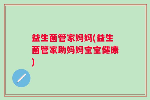 益生菌管家妈妈(益生菌管家助妈妈宝宝健康)