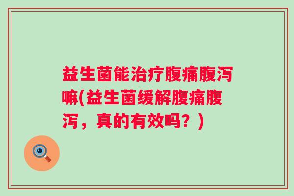 益生菌能嘛(益生菌缓解，真的有效吗？)