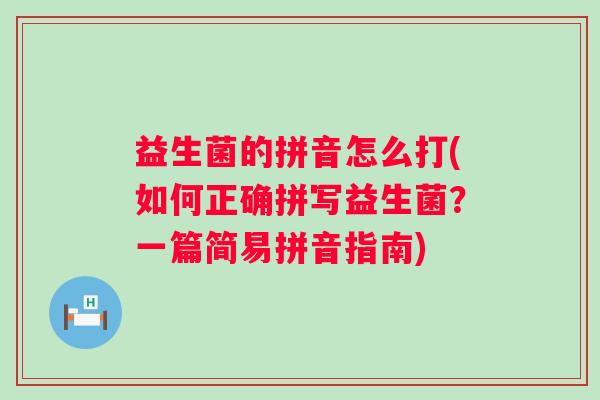益生菌的拼音怎么打(如何正确拼写益生菌？一篇简易拼音指南)