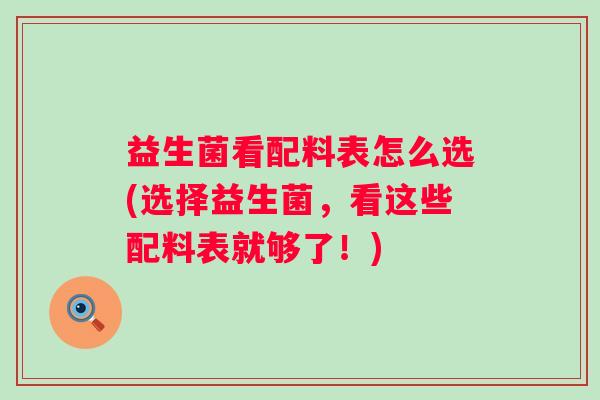 益生菌看配料表怎么选(选择益生菌,看这些配料表就够了!) 益生菌看配料表怎么选(选择益生菌,看这些配料表就够了!)