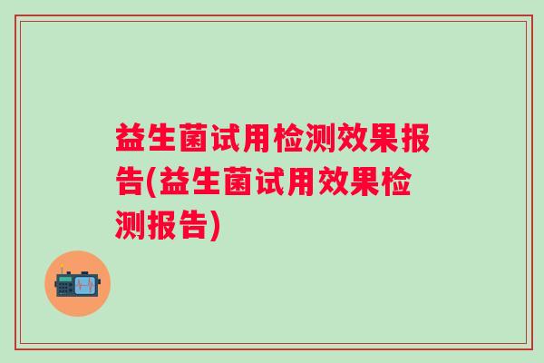 益生菌试用检测效果报告(益生菌试用效果检测报告)