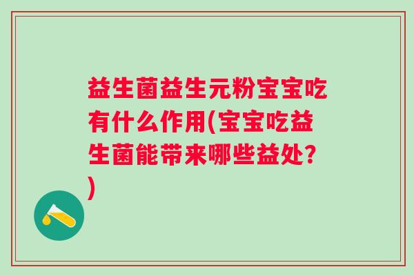 益生菌益生元粉宝宝吃有什么作用(宝宝吃益生菌能带来哪些益处?) 益生菌益生元粉宝宝吃有什么作用(宝宝吃益生菌能带来哪些益处?)
