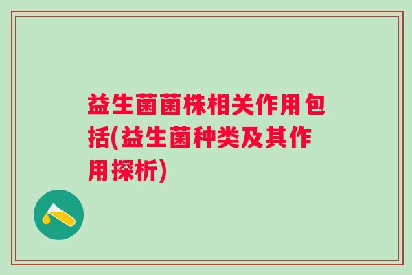 益生菌菌株相关作用包括(益生菌种类及其作用探析)