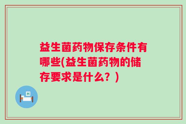 益生菌保存条件有哪些(益生菌的储存要求是什么？)