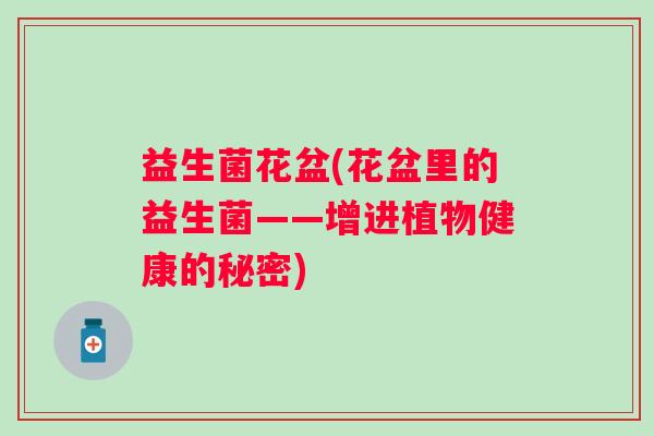 益生菌花盆(花盆里的益生菌——增进植物健康的秘密)