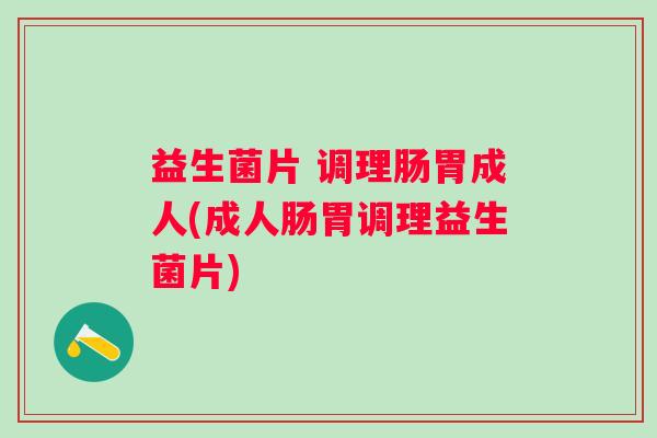 益生菌片 调理肠胃成人(成人肠胃调理益生菌片) 益生菌片 调理肠胃成人(成人肠胃调理益生菌片)