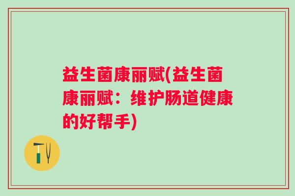 益生菌康丽赋(益生菌康丽赋：维护肠道健康的好帮手)
