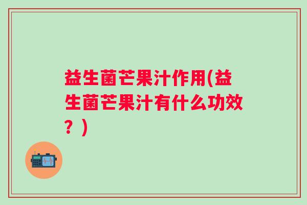 益生菌芒果汁作用(益生菌芒果汁有什么功效？)