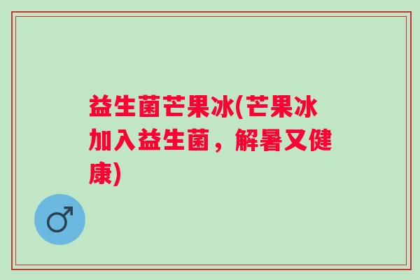 益生菌芒果冰(芒果冰加入益生菌,解暑又健康) 益生菌芒果冰(芒果冰加入益生菌,解暑又健康)