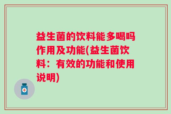 益生菌的饮料能多喝吗作用及功能(益生菌饮料:有效的功能和使用说明) 益生菌的饮料能多喝吗作用及功能(益生菌饮料:有效的功能和使用说明)