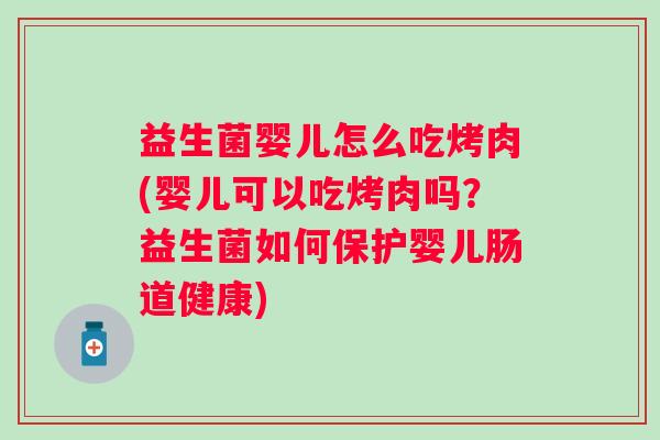 益生菌婴儿怎么吃烤肉(婴儿可以吃烤肉吗?益生菌如何保护婴儿肠道健康) 益生菌婴儿怎么吃烤肉(婴儿可以吃烤肉吗?益生菌如何保护婴儿肠道健康)