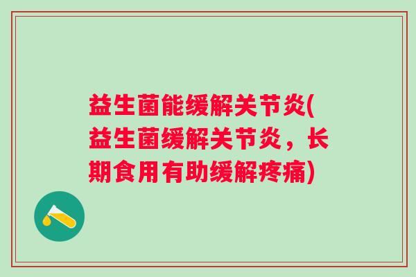 益生菌能缓解(益生菌缓解,长期食用有助缓解) 益生菌能缓解(益生菌缓解,长期食用有助缓解)