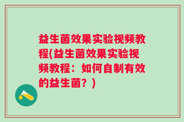益生菌效果实验视频教程(益生菌效果实验视频教程：如何自制有效的益生菌？)