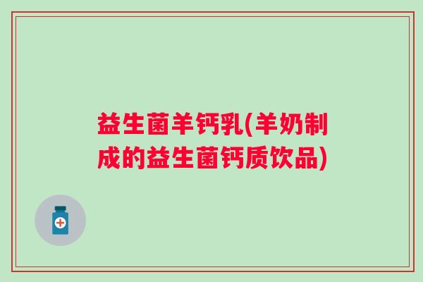 益生菌羊钙乳(羊奶制成的益生菌钙质饮品)