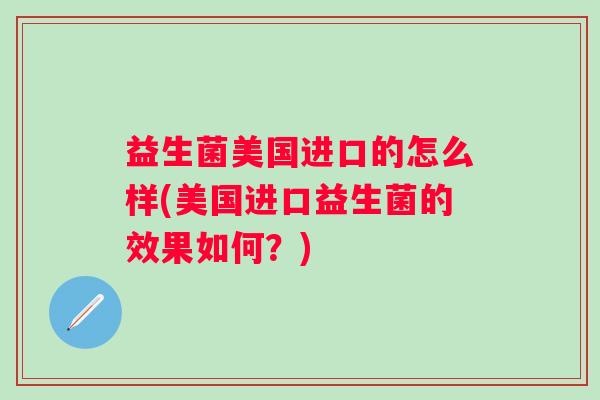 益生菌美国进口的怎么样(美国进口益生菌的效果如何？)