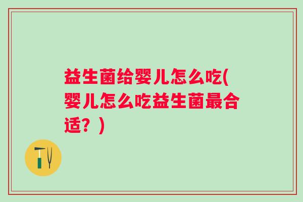 益生菌给婴儿怎么吃(婴儿怎么吃益生菌合适？)