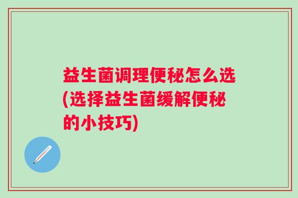 益生菌调理怎么选(选择益生菌缓解的小技巧)
