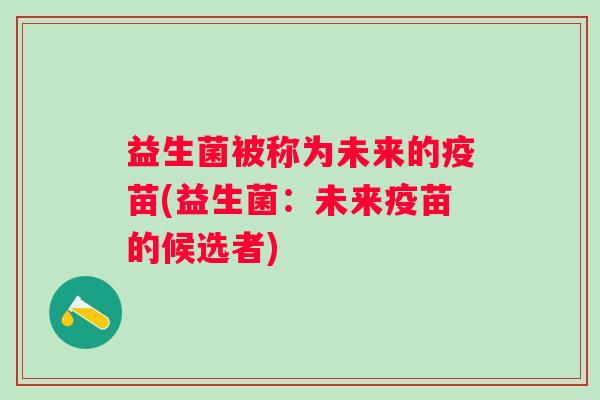 益生菌被称为未来的疫苗(益生菌：未来疫苗的候选者)