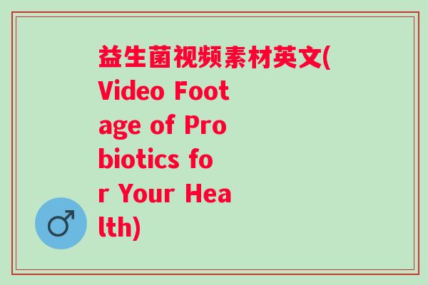 益生菌视频素材英文(Video Footage of Probiotics for Your Health)