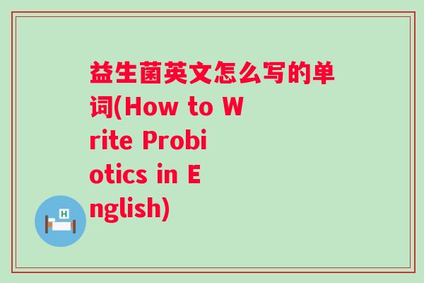益生菌英文怎么写的单词(How to Write Probiotics in English) 益生菌英文怎么写的单词(How to Write Probiotics in English)
