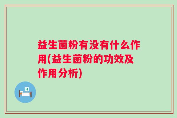 益生菌粉有没有什么作用(益生菌粉的功效及作用分析)
