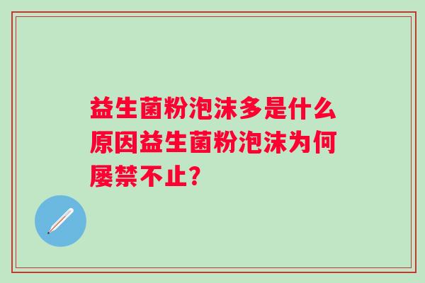 益生菌粉泡沫多是什么原因益生菌粉泡沫为何屡禁不止？