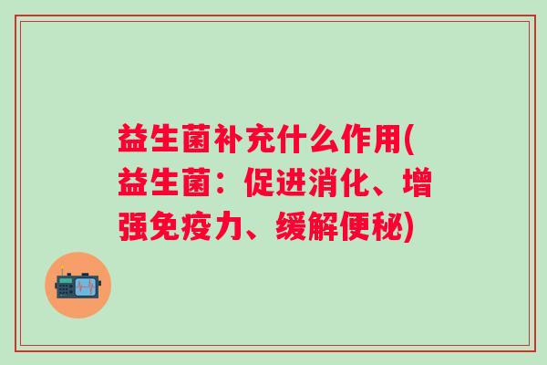益生菌补充什么作用(益生菌：促进消化、增强力、缓解)