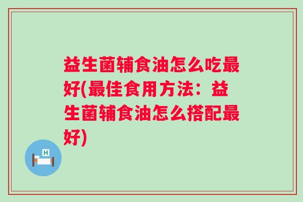 益生菌辅食油怎么吃好(佳食用方法：益生菌辅食油怎么搭配好)