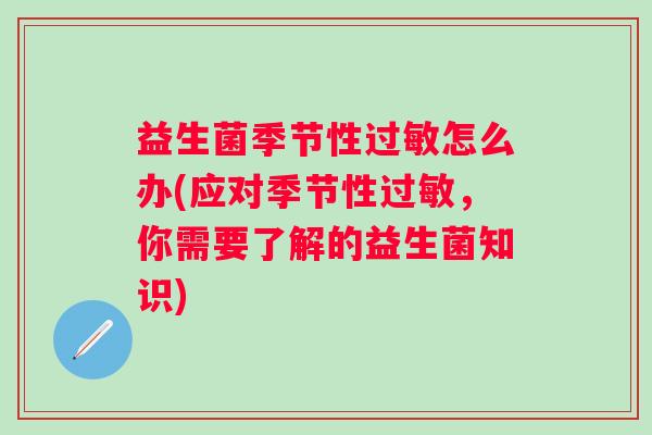 益生菌季节性怎么办(应对季节性,你需要了解的益生菌知识) 益生菌季节性怎么办(应对季节性,你需要了解的益生菌知识)