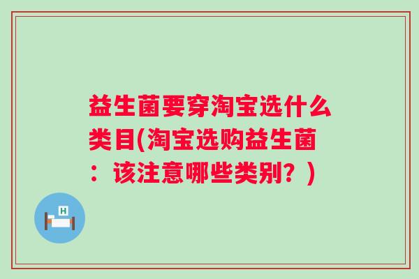 益生菌要穿淘宝选什么类目(淘宝选购益生菌：该注意哪些类别？)